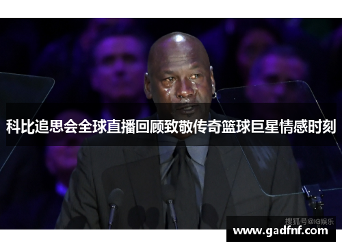 科比追思会全球直播回顾致敬传奇篮球巨星情感时刻