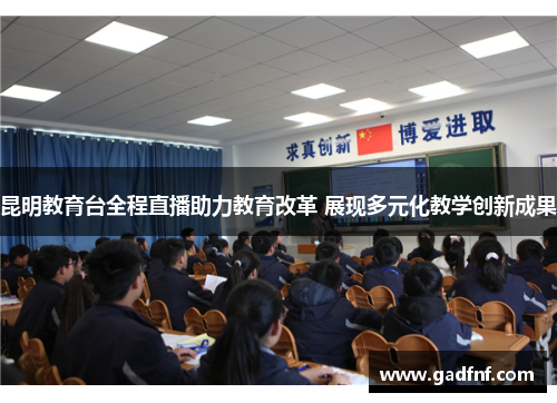 昆明教育台全程直播助力教育改革 展现多元化教学创新成果