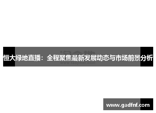 恒大绿地直播：全程聚焦最新发展动态与市场前景分析