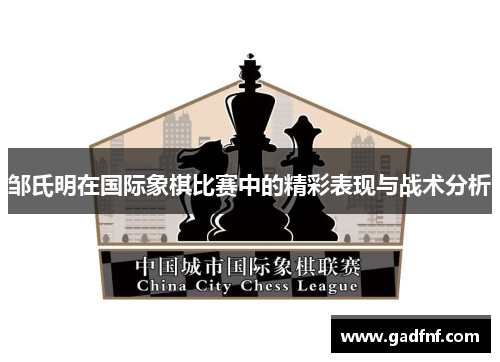 邹氏明在国际象棋比赛中的精彩表现与战术分析